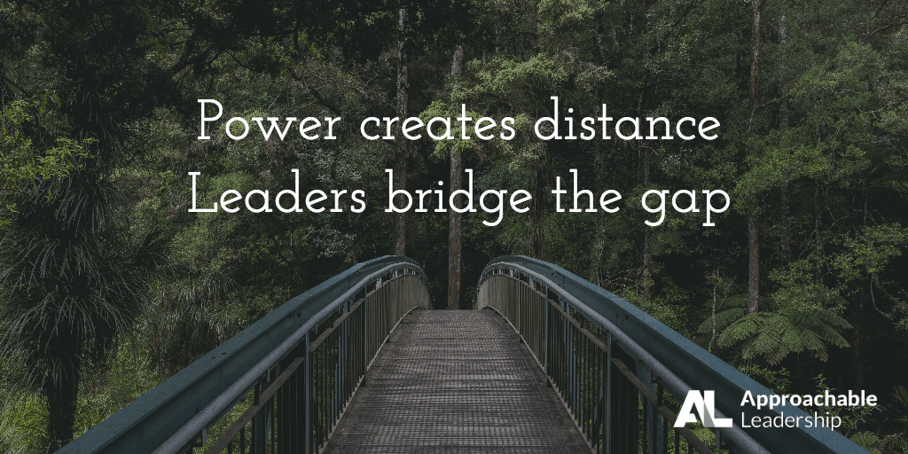 Power Creates Distance Leaders Bridge the Gap Approachable Leadership